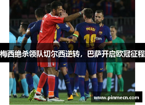 梅西绝杀领队切尔西逆转，巴萨开启欧冠征程