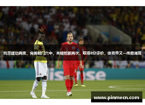 凯恩建功两度，完美射门六中，关键抢断两次，取得8分评价，体育界又一传奇涌现