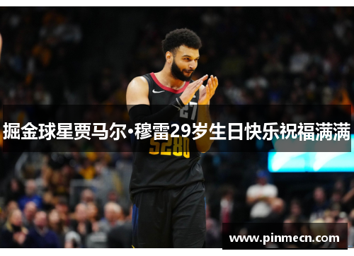 掘金球星贾马尔·穆雷29岁生日快乐祝福满满